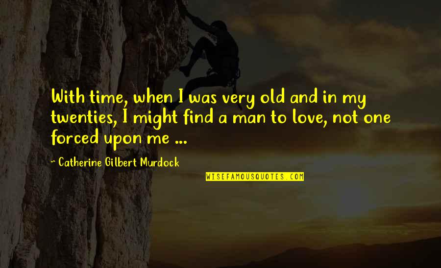 Love Not Forced Quotes By Catherine Gilbert Murdock: With time, when I was very old and