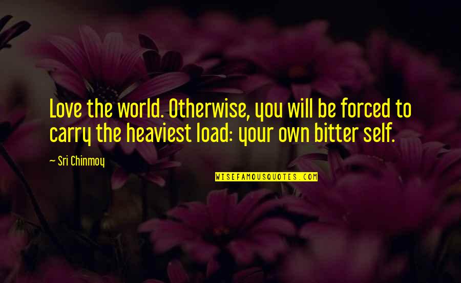 Love Not Forced Quotes By Sri Chinmoy: Love the world. Otherwise, you will be forced