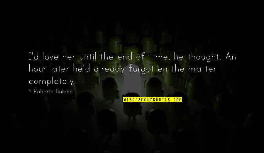 Love Not Forgotten Quotes By Roberto Bolano: I'd love her until the end of time,