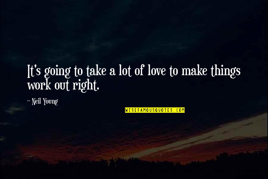 Love Not Going Right Quotes By Neil Young: It's going to take a lot of love