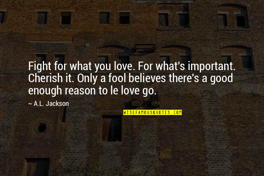 Love Not Good Enough Quotes By A.L. Jackson: Fight for what you love. For what's important. Love Not Good Enough Quotes By A.L. Jackson: Fight for what you love. For what's important.