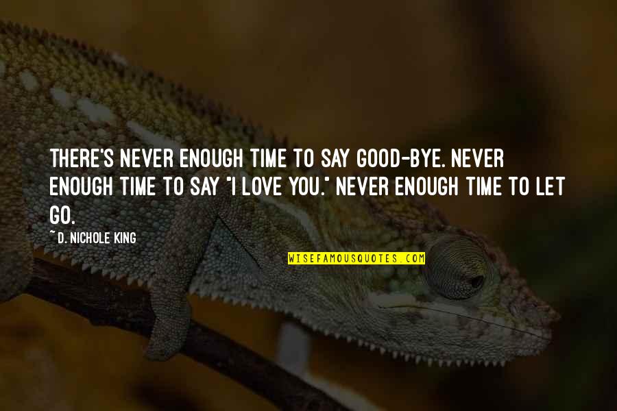 Love Not Good Enough Quotes By D. Nichole King: There's never enough time to say good-bye. Never Love Not Good Enough Quotes By D. Nichole King: There's never enough time to say good-bye. Never