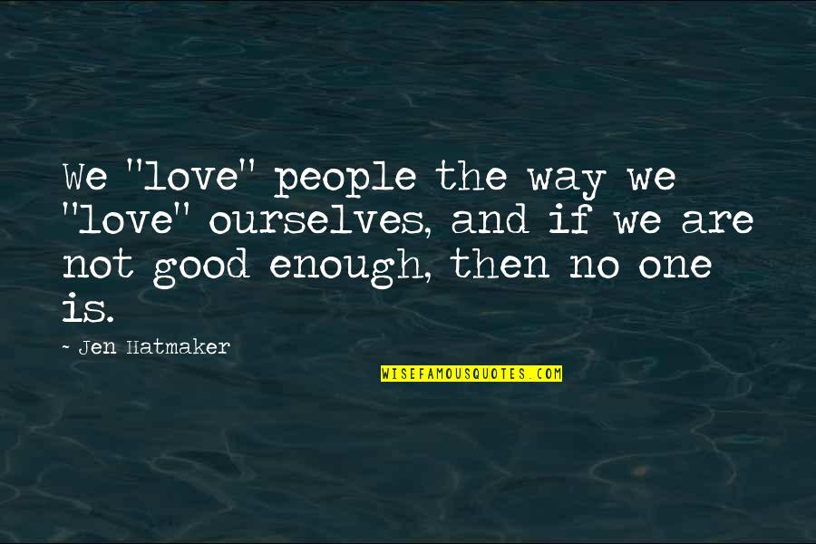 Love Not Good Enough Quotes By Jen Hatmaker: We "love" people the way we "love" ourselves, Love Not Good Enough Quotes By Jen Hatmaker: We "love" people the way we "love" ourselves,