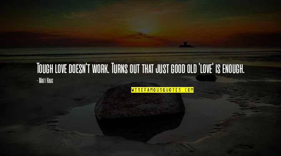 Love Not Good Enough Quotes By Matt Haig: Tough love doesn't work. Turns out that just