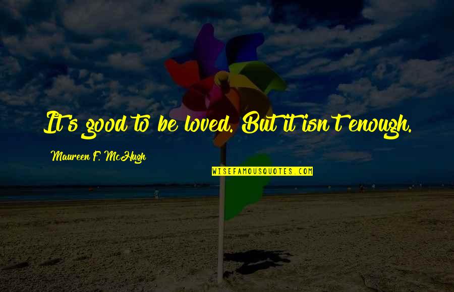 Love Not Good Enough Quotes By Maureen F. McHugh: It's good to be loved. But it isn't Love Not Good Enough Quotes By Maureen F. McHugh: It's good to be loved. But it isn't