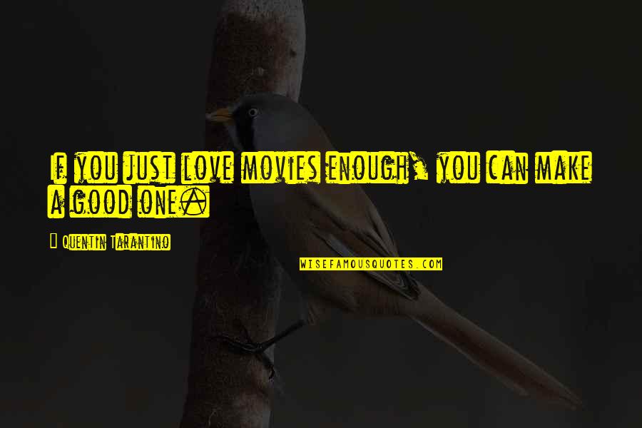 Love Not Good Enough Quotes By Quentin Tarantino: If you just love movies enough, you can Love Not Good Enough Quotes By Quentin Tarantino: If you just love movies enough, you can