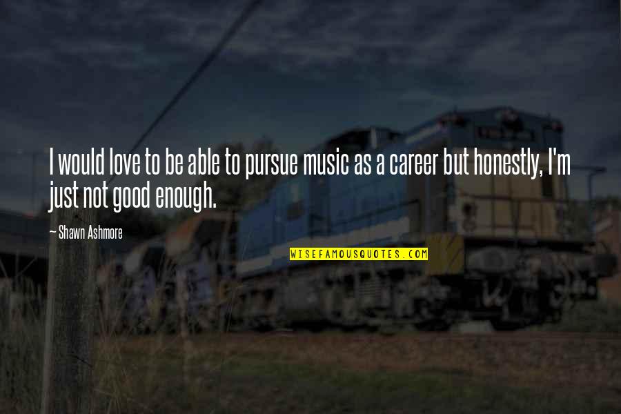 Love Not Good Enough Quotes By Shawn Ashmore: I would love to be able to pursue Love Not Good Enough Quotes By Shawn Ashmore: I would love to be able to pursue