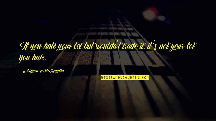 Love Not Hate Quotes By Mignon McLaughlin: If you hate your lot but wouldn't trade Love Not Hate Quotes By Mignon McLaughlin: If you hate your lot but wouldn't trade