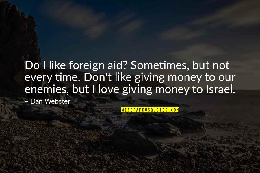 Love Not Money Quotes By Dan Webster: Do I like foreign aid? Sometimes, but not