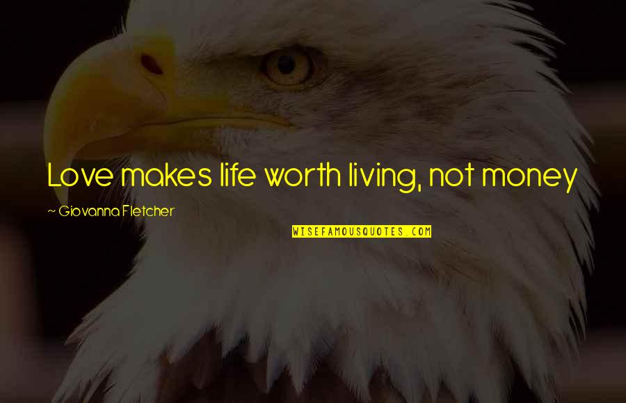 Love Not Money Quotes By Giovanna Fletcher: Love makes life worth living, not money