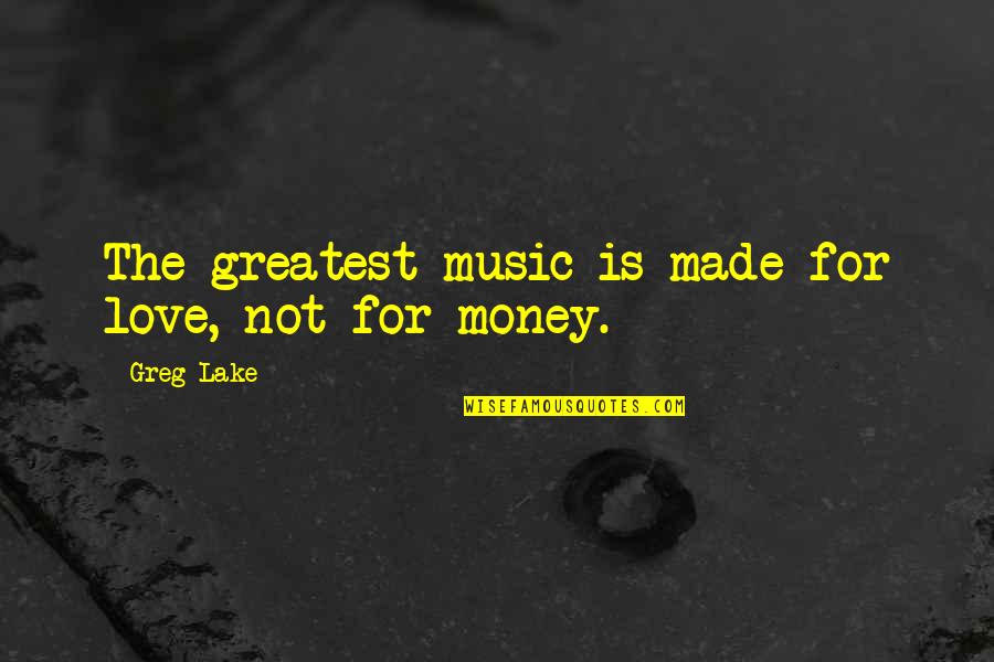 Love Not Money Quotes By Greg Lake: The greatest music is made for love, not