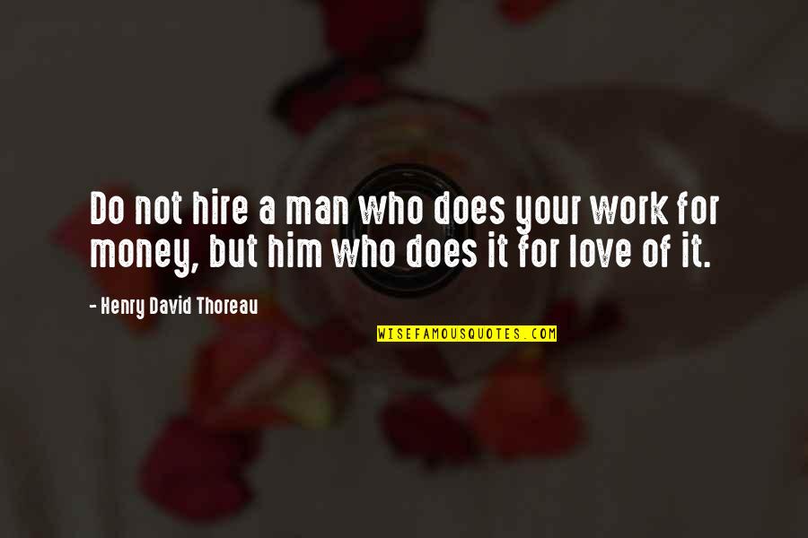 Love Not Money Quotes By Henry David Thoreau: Do not hire a man who does your