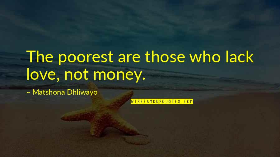 Love Not Money Quotes By Matshona Dhliwayo: The poorest are those who lack love, not