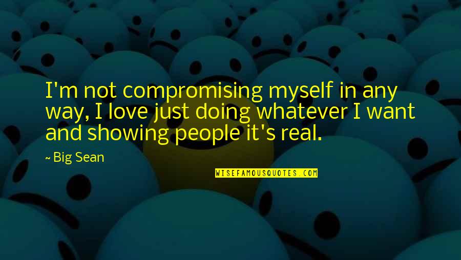 Love Not Real Quotes By Big Sean: I'm not compromising myself in any way, I