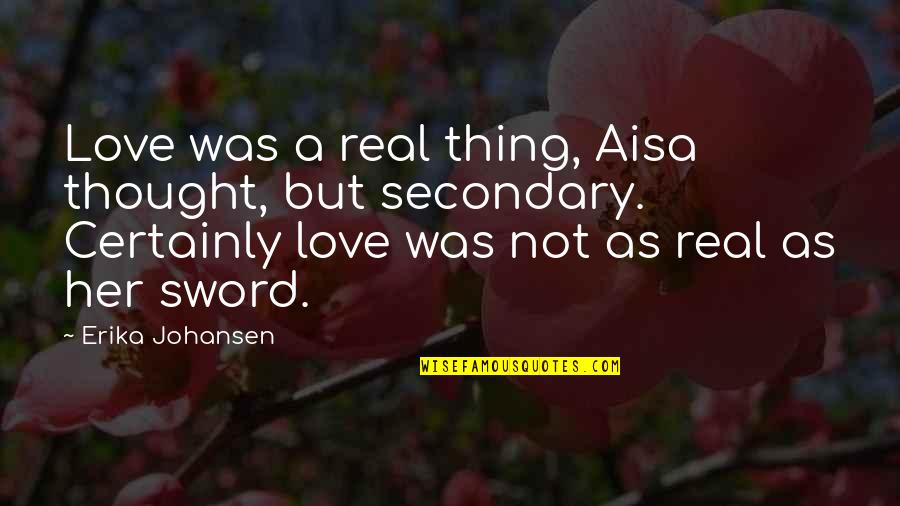 Love Not Real Quotes By Erika Johansen: Love was a real thing, Aisa thought, but