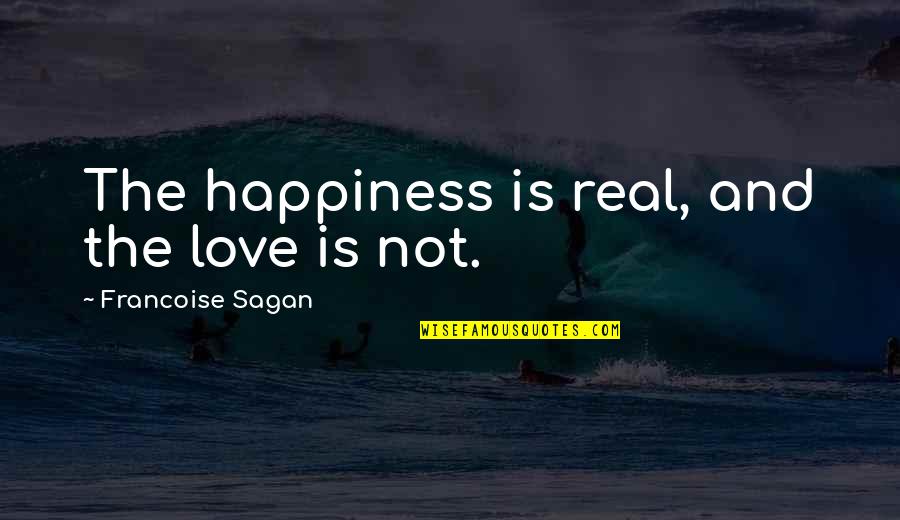 Love Not Real Quotes By Francoise Sagan: The happiness is real, and the love is