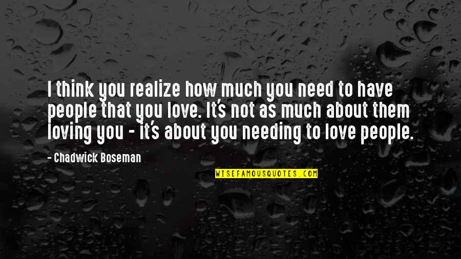 Love Not Realize Quotes By Chadwick Boseman: I think you realize how much you need Love Not Realize Quotes By Chadwick Boseman: I think you realize how much you need