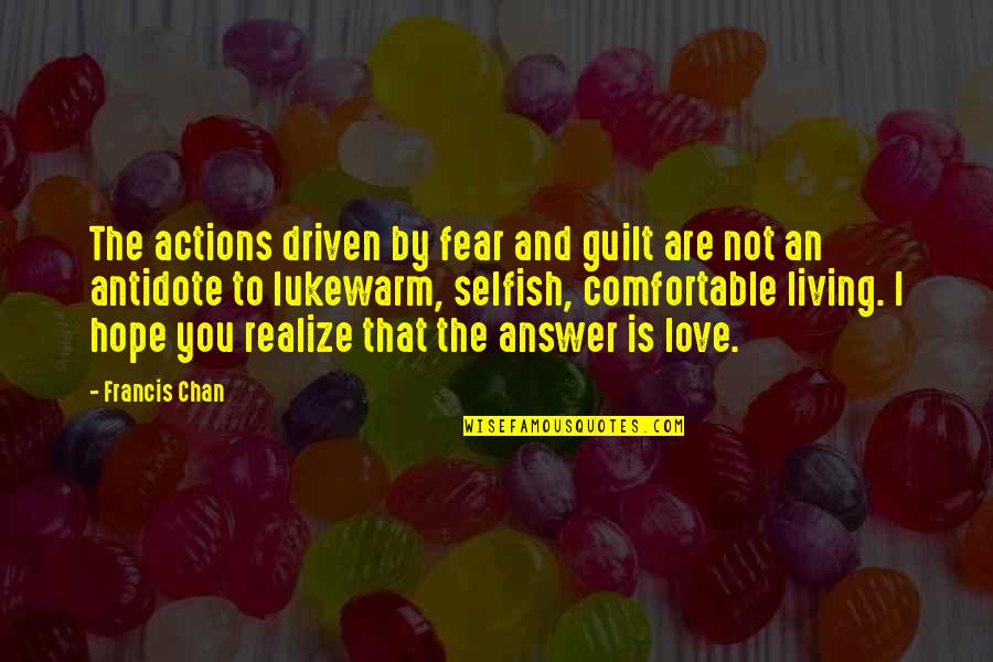Love Not Realize Quotes By Francis Chan: The actions driven by fear and guilt are Love Not Realize Quotes By Francis Chan: The actions driven by fear and guilt are