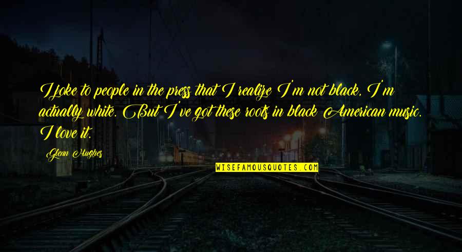 Love Not Realize Quotes By Glenn Hughes: I joke to people in the press that Love Not Realize Quotes By Glenn Hughes: I joke to people in the press that