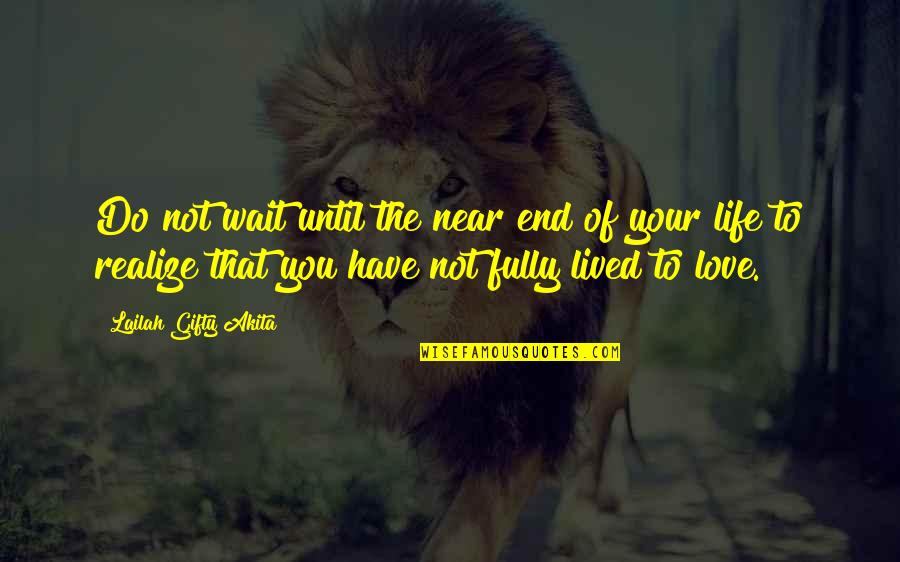 Love Not Realize Quotes By Lailah Gifty Akita: Do not wait until the near end of Love Not Realize Quotes By Lailah Gifty Akita: Do not wait until the near end of