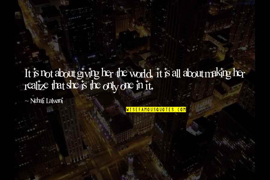 Love Not Realize Quotes By Nehali Lalwani: It is not about giving her the world, Love Not Realize Quotes By Nehali Lalwani: It is not about giving her the world,