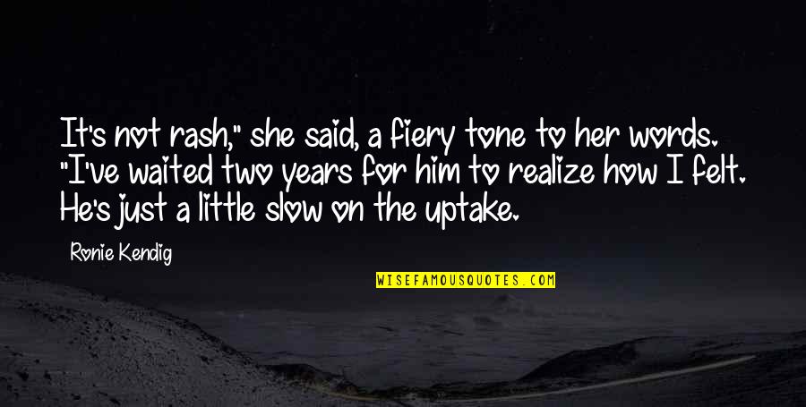 Love Not Realize Quotes By Ronie Kendig: It's not rash," she said, a fiery tone Love Not Realize Quotes By Ronie Kendig: It's not rash," she said, a fiery tone