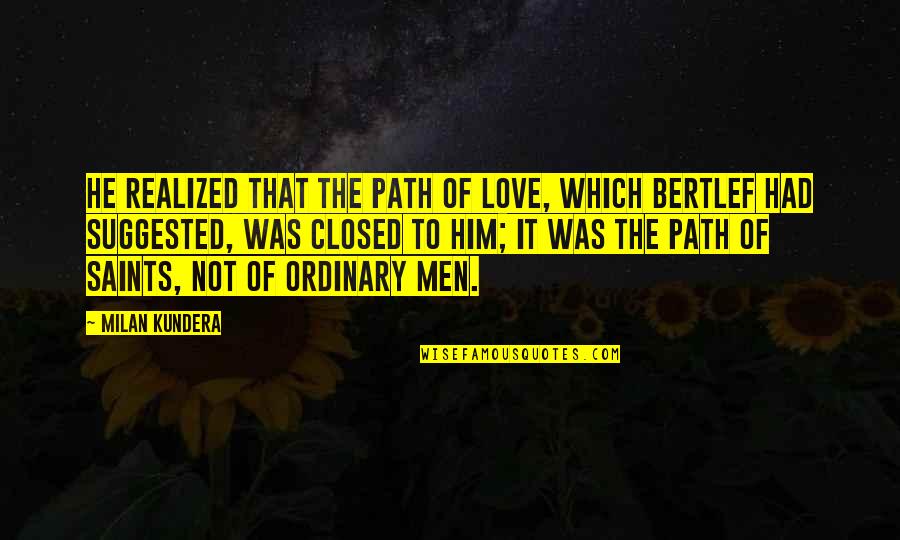 Love Not Realized Quotes By Milan Kundera: He realized that the path of love, which