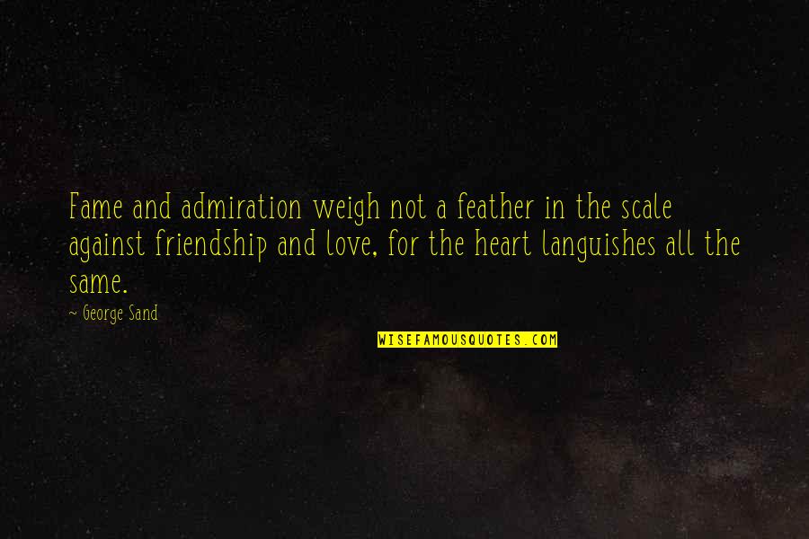 Love Not The Same Quotes By George Sand: Fame and admiration weigh not a feather in