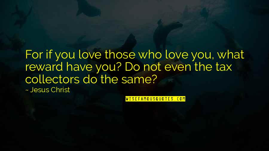 Love Not The Same Quotes By Jesus Christ: For if you love those who love you,