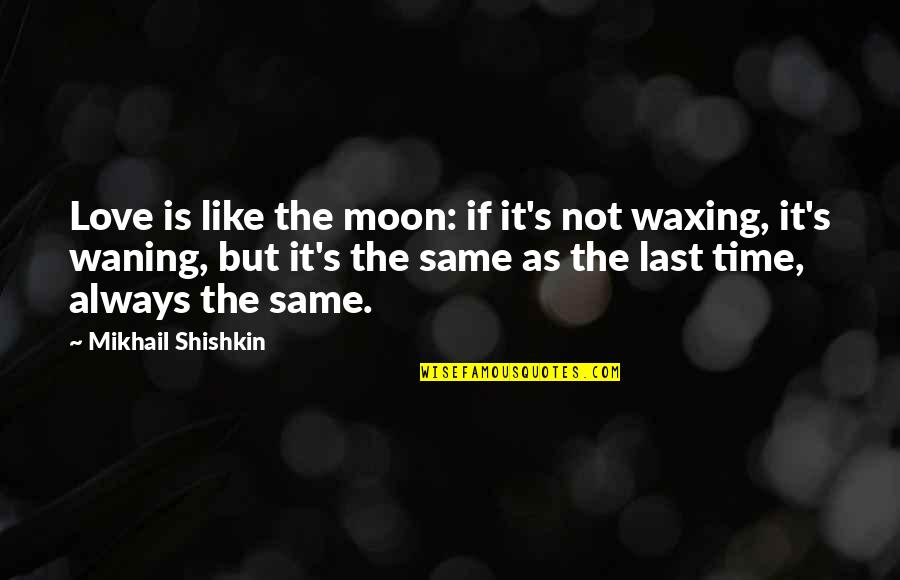 Love Not The Same Quotes By Mikhail Shishkin: Love is like the moon: if it's not