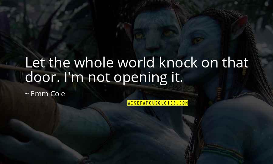 Love Not The World Quotes By Emm Cole: Let the whole world knock on that door.