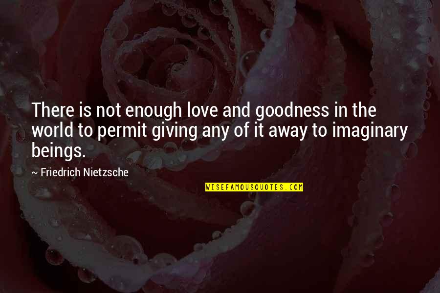 Love Not The World Quotes By Friedrich Nietzsche: There is not enough love and goodness in