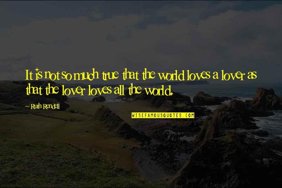 Love Not The World Quotes By Ruth Rendell: It is not so much true that the