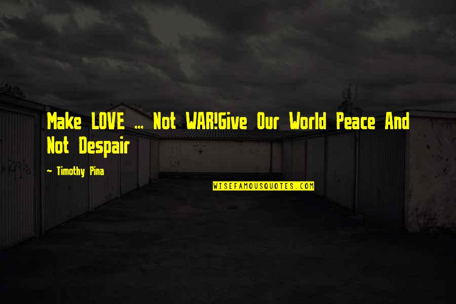 Love Not The World Quotes By Timothy Pina: Make LOVE ... Not WAR!Give Our World Peace