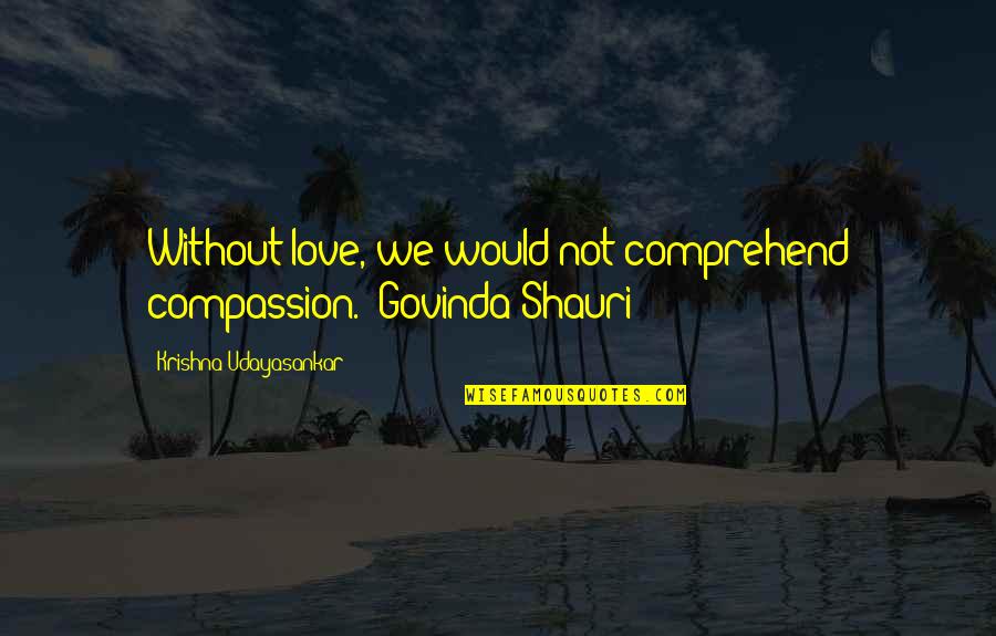 Love Not War Quotes By Krishna Udayasankar: Without love, we would not comprehend compassion.- Govinda