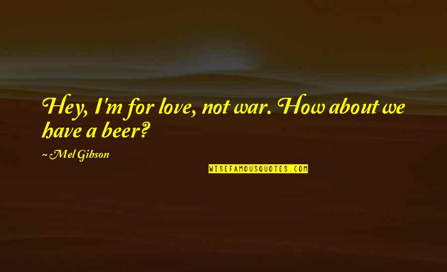 Love Not War Quotes By Mel Gibson: Hey, I'm for love, not war. How about