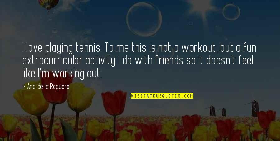 Love Not Working Quotes By Ana De La Reguera: I love playing tennis. To me this is Love Not Working Quotes By Ana De La Reguera: I love playing tennis. To me this is