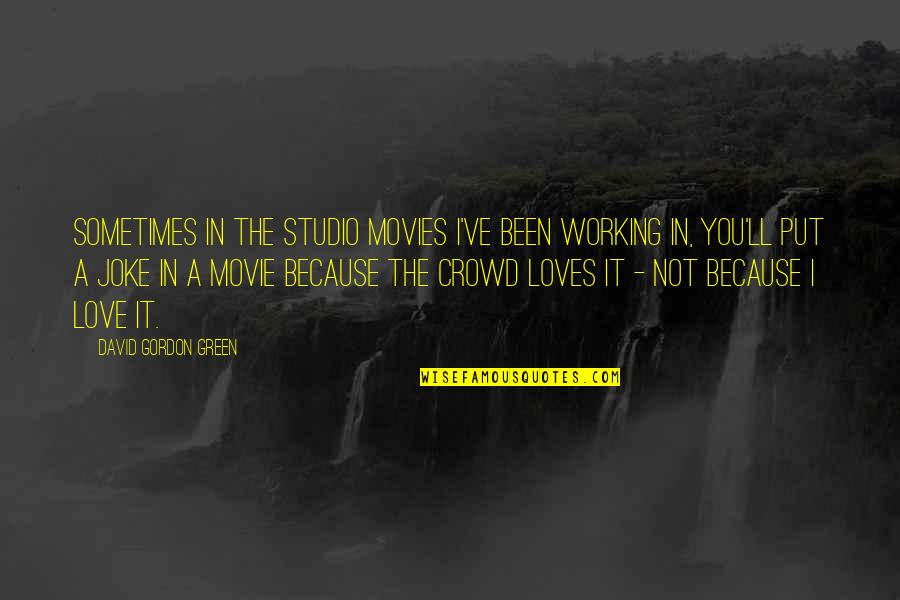 Love Not Working Quotes By David Gordon Green: Sometimes in the studio movies I've been working Love Not Working Quotes By David Gordon Green: Sometimes in the studio movies I've been working