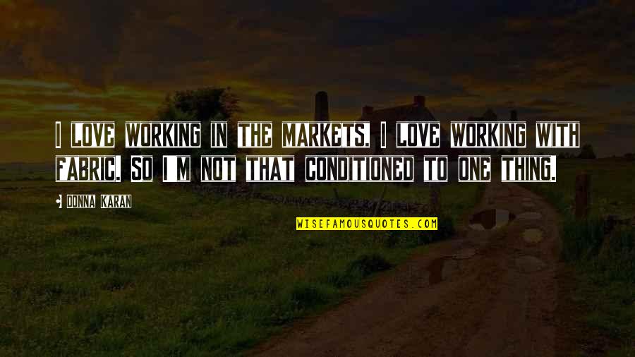 Love Not Working Quotes By Donna Karan: I love working in the markets, I love Love Not Working Quotes By Donna Karan: I love working in the markets, I love
