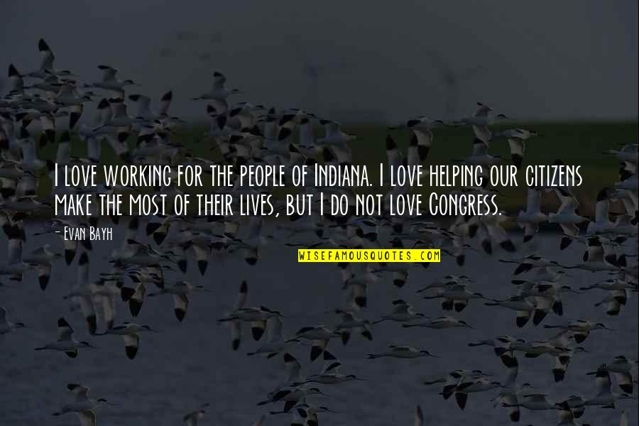 Love Not Working Quotes By Evan Bayh: I love working for the people of Indiana. Love Not Working Quotes By Evan Bayh: I love working for the people of Indiana.