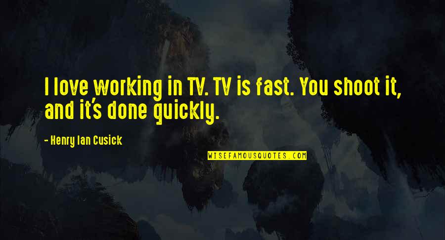 Love Not Working Quotes By Henry Ian Cusick: I love working in TV. TV is fast. Love Not Working Quotes By Henry Ian Cusick: I love working in TV. TV is fast.