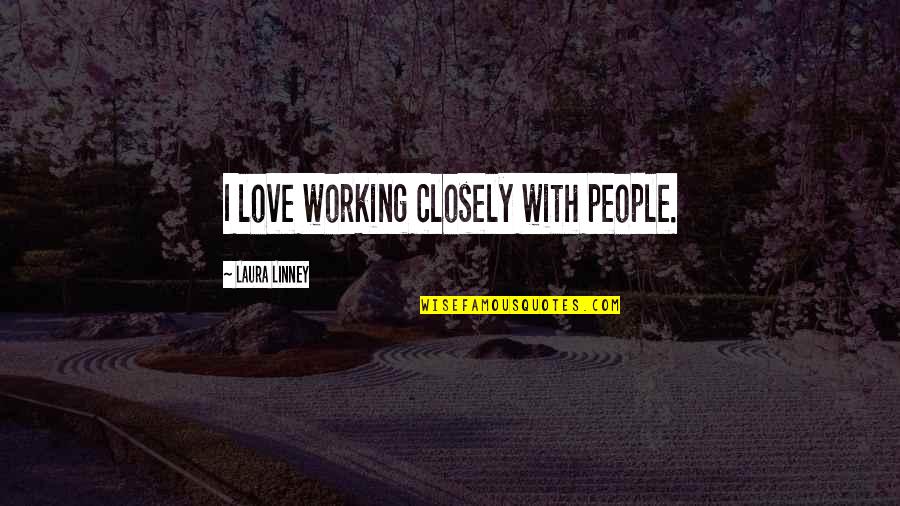 Love Not Working Quotes By Laura Linney: I love working closely with people. Love Not Working Quotes By Laura Linney: I love working closely with people.