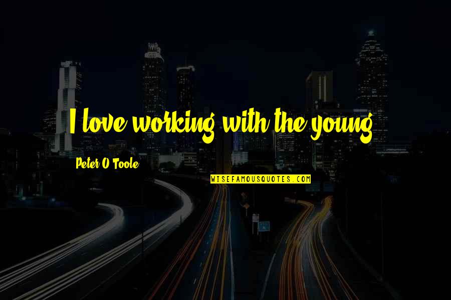 Love Not Working Quotes By Peter O'Toole: I love working with the young. Love Not Working Quotes By Peter O'Toole: I love working with the young.