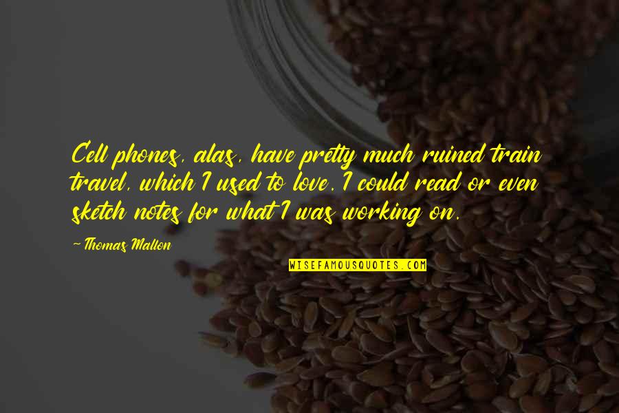 Love Not Working Quotes By Thomas Mallon: Cell phones, alas, have pretty much ruined train Love Not Working Quotes By Thomas Mallon: Cell phones, alas, have pretty much ruined train