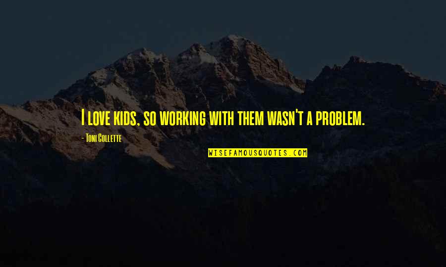 Love Not Working Quotes By Toni Collette: I love kids, so working with them wasn't Love Not Working Quotes By Toni Collette: I love kids, so working with them wasn't