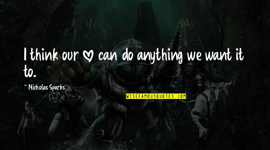 Love Notebook Quotes By Nicholas Sparks: I think our love can do anything we Love Notebook Quotes By Nicholas Sparks: I think our love can do anything we