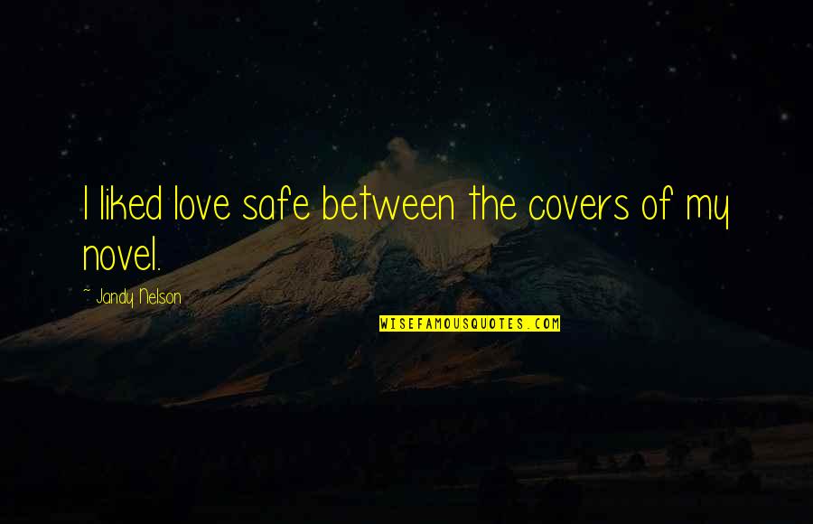 Love Novel Quotes By Jandy Nelson: I liked love safe between the covers of