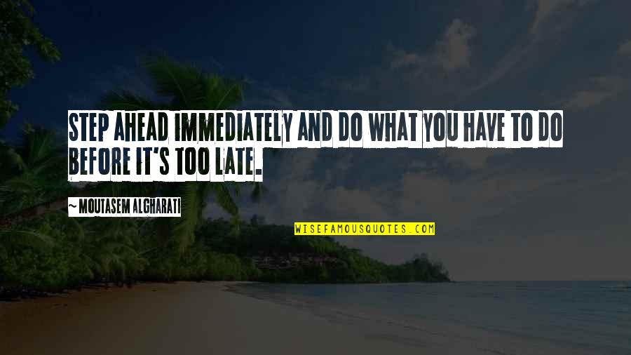 Love Now Before It's Too Late Quotes By Moutasem Algharati: Step ahead immediately and do what you have