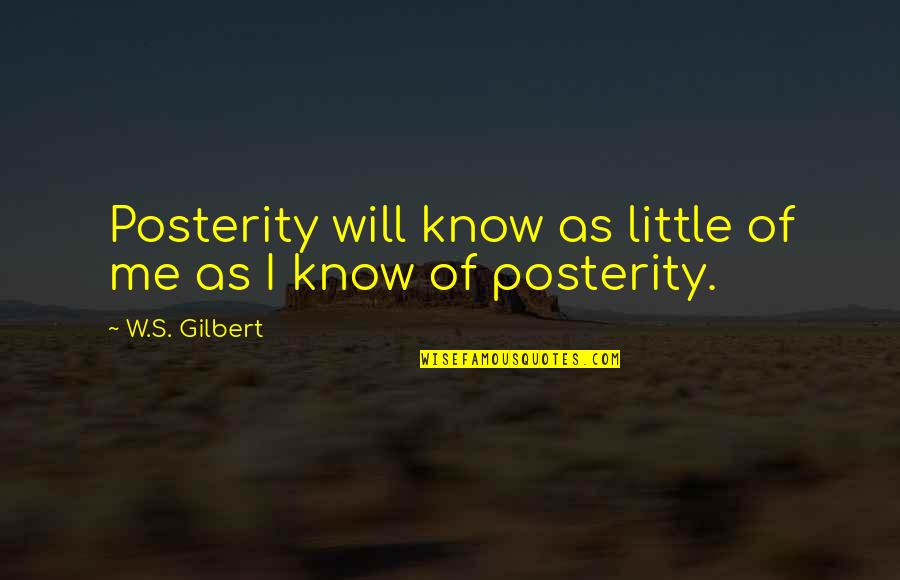 Love Nurtured Quotes By W.S. Gilbert: Posterity will know as little of me as