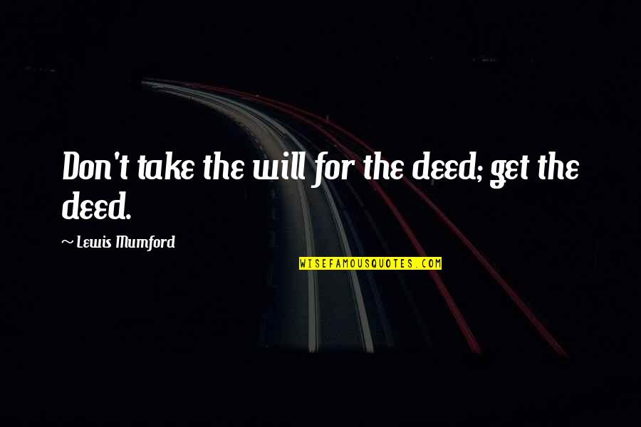 Love Obstinacy Quotes By Lewis Mumford: Don't take the will for the deed; get